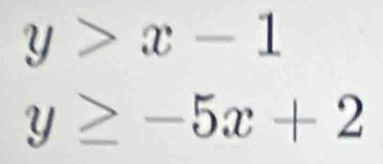 y>x-1
y≥ -5x+2