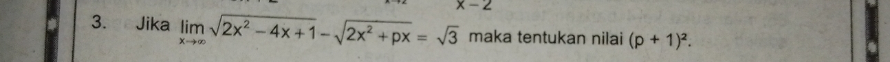 x-2
3. Jika limlimits _xto ∈fty sqrt(2x^2-4x+1)-sqrt(2x^2+px)=sqrt(3) maka tentukan nilai (p+1)^2.