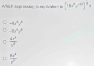 Which expression is equivalent to (16x^8y^(-12))^ 1/2  ?
-4x^4y^6
-8x^4y^6
 4x^4/y^6 
 8x^4/y^6 