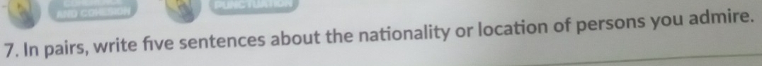 COH 
7. In pairs, write five sentences about the nationality or location of persons you admire.