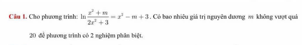 Cho phương trình: ln  (x^2+m)/2x^2+3 =x^2-m+3. Có bao nhiêu giá trị nguyên dương m không vượt quá
20 để phương trình có 2 nghiệm phân biệt.