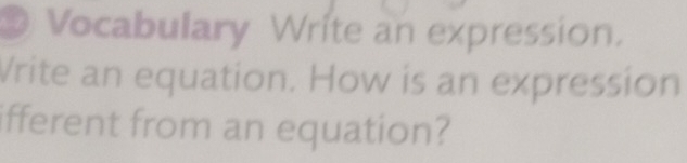 ® Vocabulary Write an expression. 
Vrite an equation. How is an expression 
ifferent from an equation?