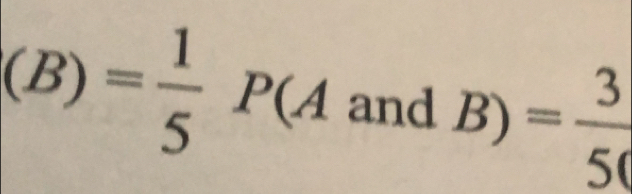 (B)= 1/5 P(A and B)= 3/50 