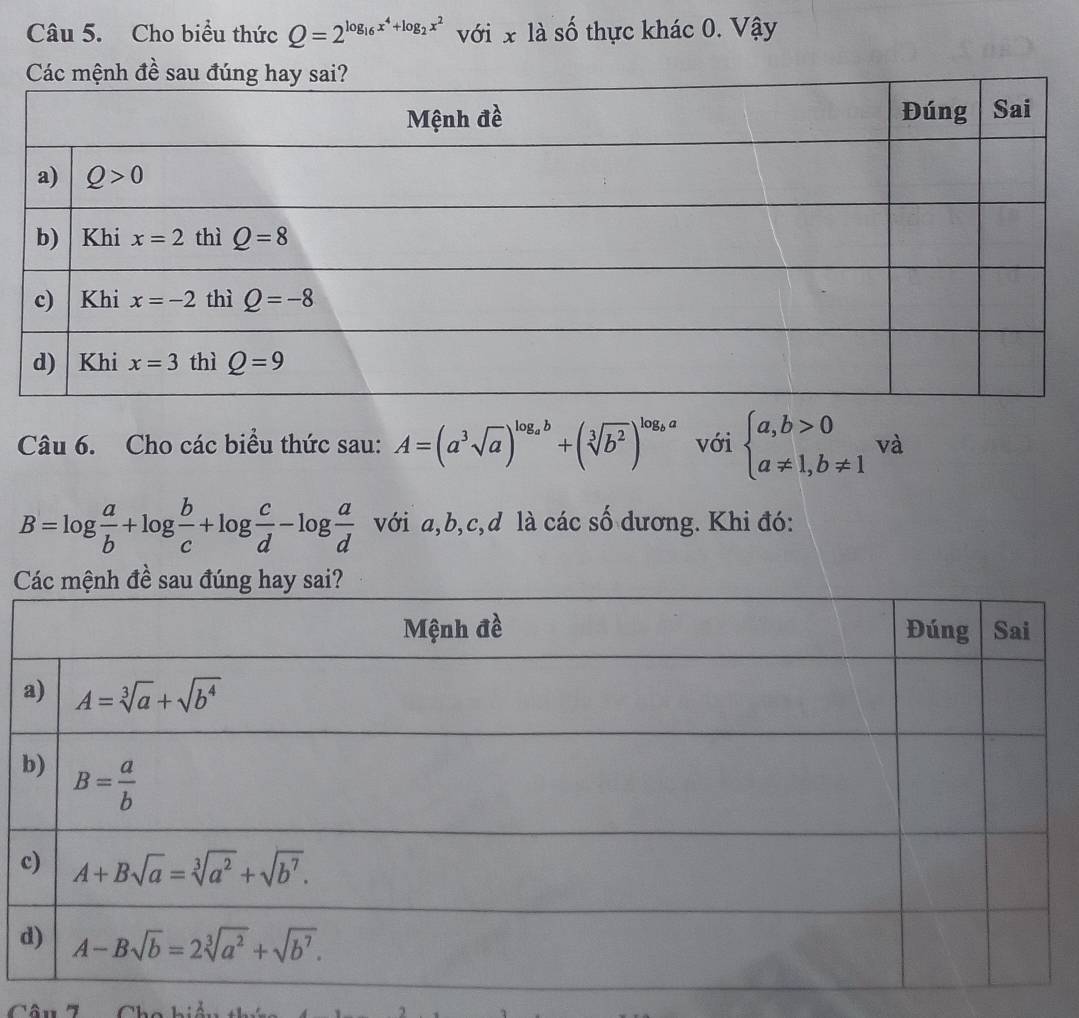 Cho biểu thức Q=2^(log _16)x^4+log _2x^2 với x là số thực khác 0. Vậy
Câu 6. Cho các biểu thức sau: A=(a^3sqrt(a))^log _ab+(sqrt[3](b^2))^log _ba với beginarrayl a,b>0 a!= 1,b!= 1endarray. và
B=log  a/b +log  b/c +log  c/d -log  a/d  với a,b,c,d là các số dương. Khi đó: