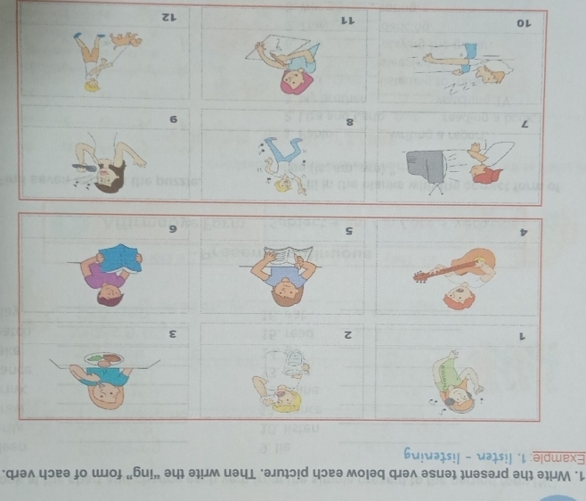 Write the present tense verb below each picture. Then write the “ing” form of each verb. 
Example: 1. listen - listening
1
2
3
5
6
7
8
9
10
11
12