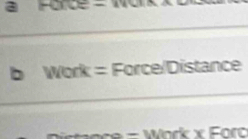 a Force - 
b Work = Force/Distance 
W ar x F o