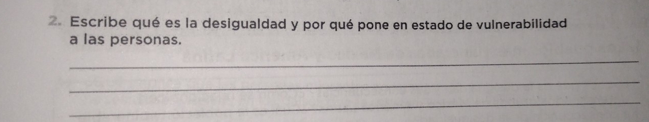 Escribe qué es la desigualdad y por qué pone en estado de vulnerabilidad 
a las personas. 
_ 
_ 
_