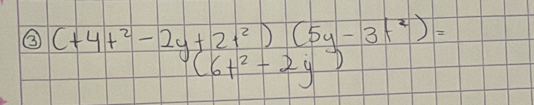 ③ (+4t^2-2y+2t^2)(5y-3t^2)=
(6t^2-2y)