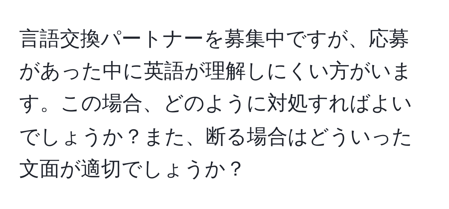 言語交換パートナーを募集中ですが、応募があった中に英語が理解しにくい方がいます。この場合、どのように対処すればよいでしょうか？また、断る場合はどういった文面が適切でしょうか？