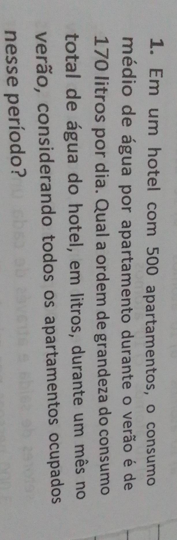 Em um hotel com 500 apartamentos, o consumo 
médio de água por apartamento durante o verão é de
170 litros por dia. Qual a ordem de grandeza do consumo 
total de água do hotel, em litros, durante um mês no 
verão, considerando todos os apartamentos ocupados 
nesse período?