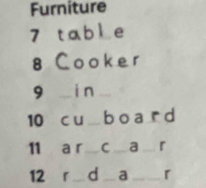 Furniture 
7 t ab l e 
8 Cooker 
9 i n 
10 c u b o a r d 
11 a r c ... a .. 「 
12 r d _ a _ r