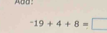 Add:
-19+4+8=□