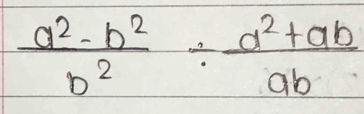  (a^2-b^2)/b^2 /  (a^2+ab)/ab 