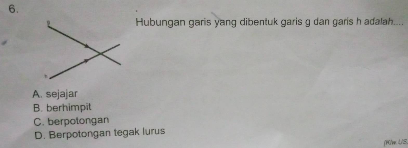 Hubungan garis yang dibentuk garis g dan garis h adalah....
A. sejajar
B. berhimpit
C. berpotongan
D. Berpotongan tegak lurus
[Klw. US.