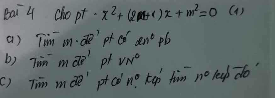 Bai 4 chopt. x^2+(2x+1)x+m^2=0 (a) 
() Tim m. de' pt CD' 2n^0pb
b) Tim moverline de' of VN°
() Tim mde' pt 60'n^0 KGp fim n° leup do