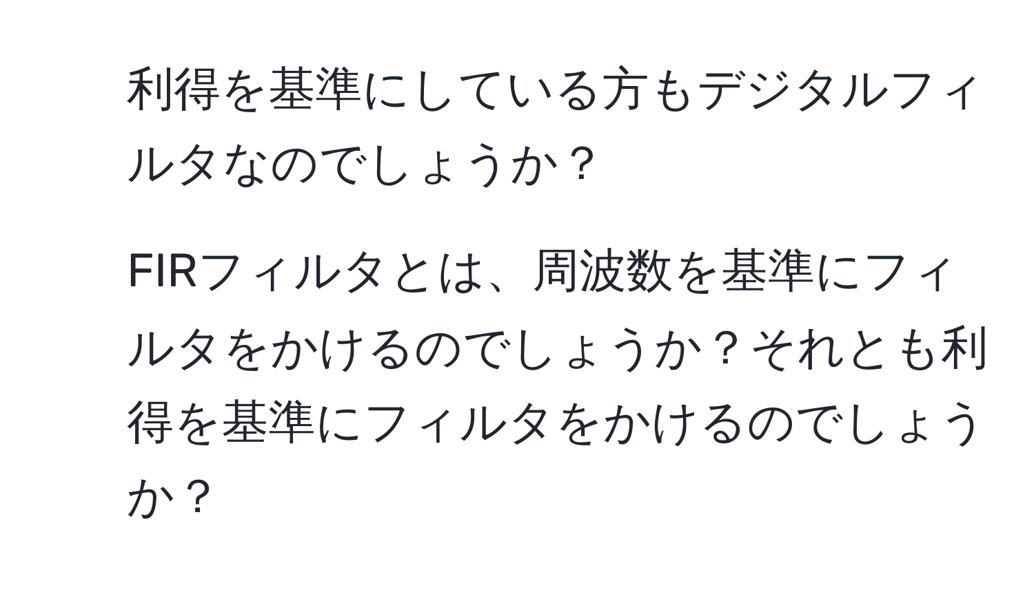 利得を基準にしている方もデジタルフィルタなのでしょうか？

2. FIRフィルタとは、周波数を基準にフィルタをかけるのでしょうか？それとも利得を基準にフィルタをかけるのでしょうか？