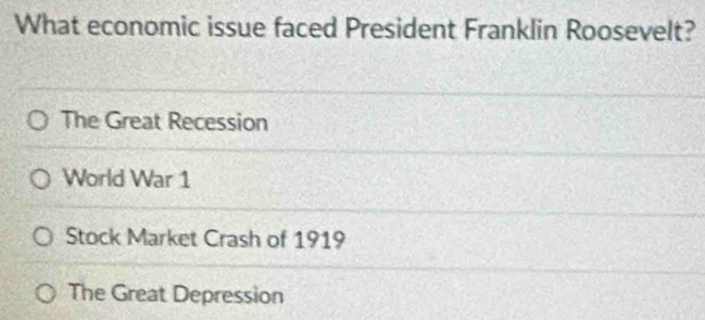 What economic issue faced President Franklin Roosevelt?
The Great Recession
World War 1
Stock Market Crash of 1919
The Great Depression