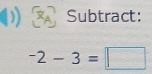 ) Subtract:
-2-3=□