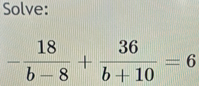 Solve:
- 18/b-8 + 36/b+10 =6