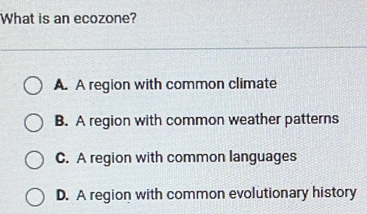 What is an ecozone?
A. A region with common climate
B. A region with common weather patterns
C. A region with common languages
D. A region with common evolutionary history