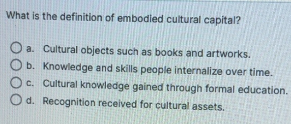 Solved: What is the definition of embodied cultural capital? a ...