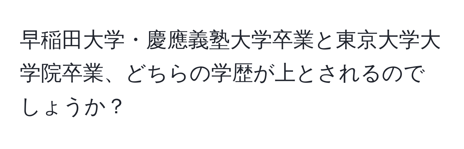 早稲田大学・慶應義塾大学卒業と東京大学大学院卒業、どちらの学歴が上とされるのでしょうか？