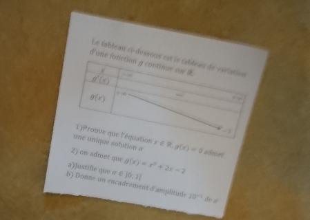 Le tableau ci-dessous 
d'une f
e solution a x∈ R,g(x)=0 admet
2) on admet que
a)]ustifie que alpha ∈ ]0,1| g(x)=x^3+2x-2
b) Donne un encadrement d'amplitude 10^(-1) do a