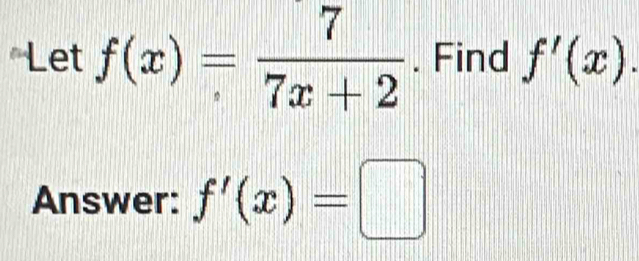 Let f(x)= 7/7x+2 . Find f'(x). 
Answer: f'(x)=□