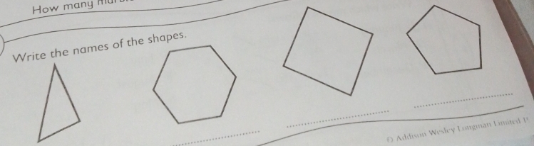 How many mu 
Write the names of the shapes. 
_ 
_ 
_ 
O Addison Wesley Longman L imi