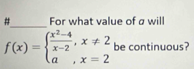 # For what value of a will
f(x)=beginarrayl  (x^2-4)/x-2 ,x!= 2 a,x=2endarray. be continuous?