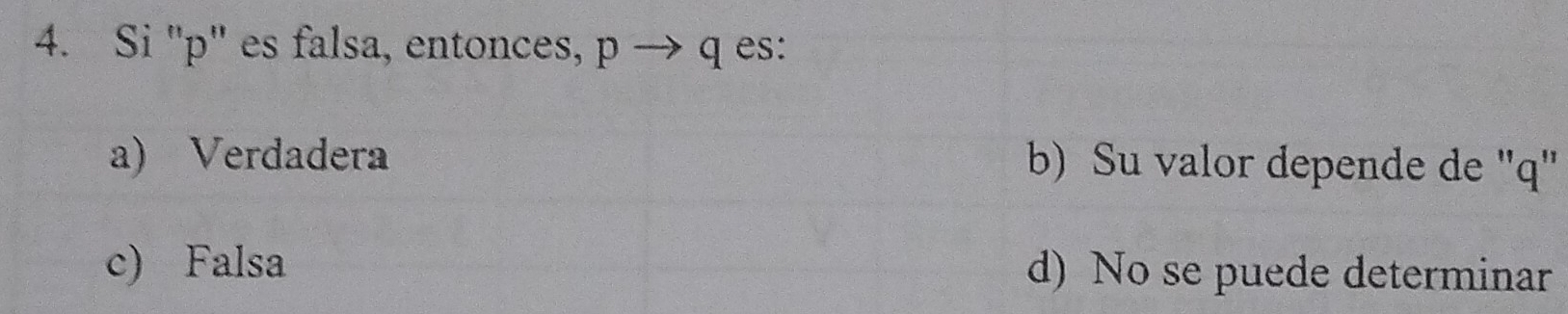 Si '' p '' es falsa, entonces, p → q es:
a) Verdadera b) Su valor depende de "q"
c) Falsa d) No se puede determinar