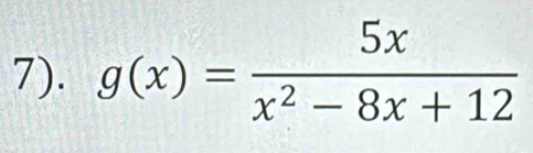 7). g(x)= 5x/x^2-8x+12 