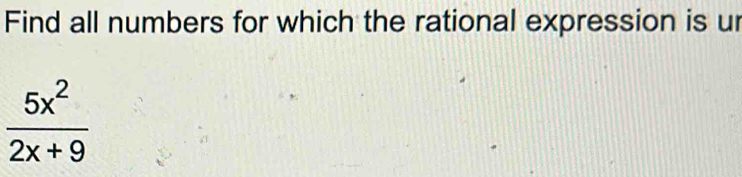 Find all numbers for which the rational expression is ur
 5x^2/2x+9 