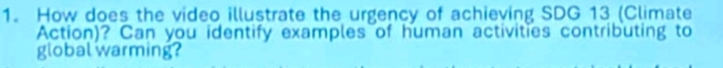 How does the video illustrate the urgency of achieving SDG 13 (Climate 
Action)? Can you identify examples of human activities contributing to 
global warming?
