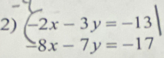 -2x-3y=-13
-8x -7y = -17