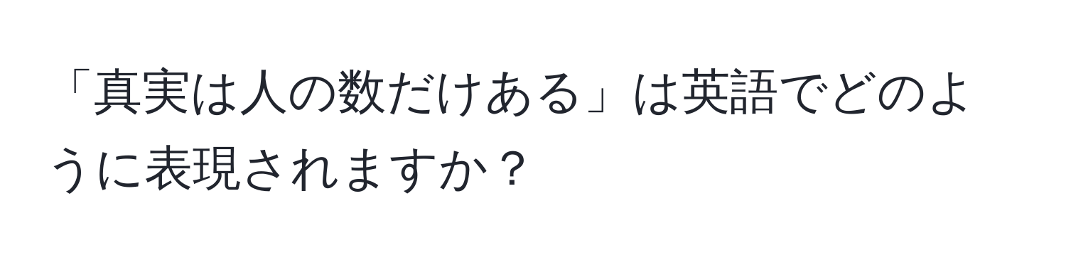 「真実は人の数だけある」は英語でどのように表現されますか？