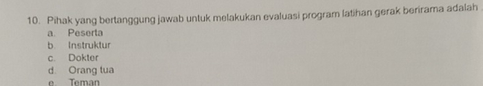 Pihak yang bertanggung jawab untuk melakukan evaluasi program latihan gerak berirama adalah
a Peserta
b. Instruktur
c. Dokter
d. Orang tua
e Teman