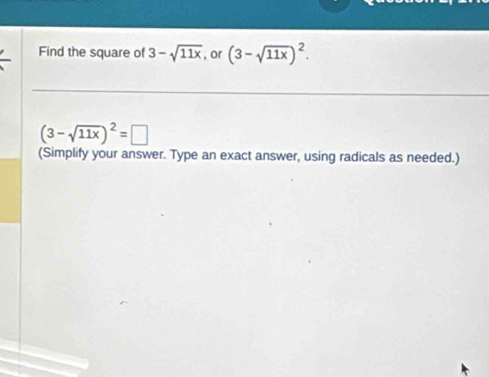 Find the square of 3-sqrt(11x) , or (3-sqrt(11x))^2.
(3-sqrt(11x))^2=□
(Simplify your answer. Type an exact answer, using radicals as needed.)