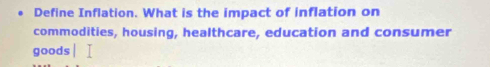 Define Inflation. What is the impact of inflation on 
commodities, housing, healthcare, education and consumer 
goods