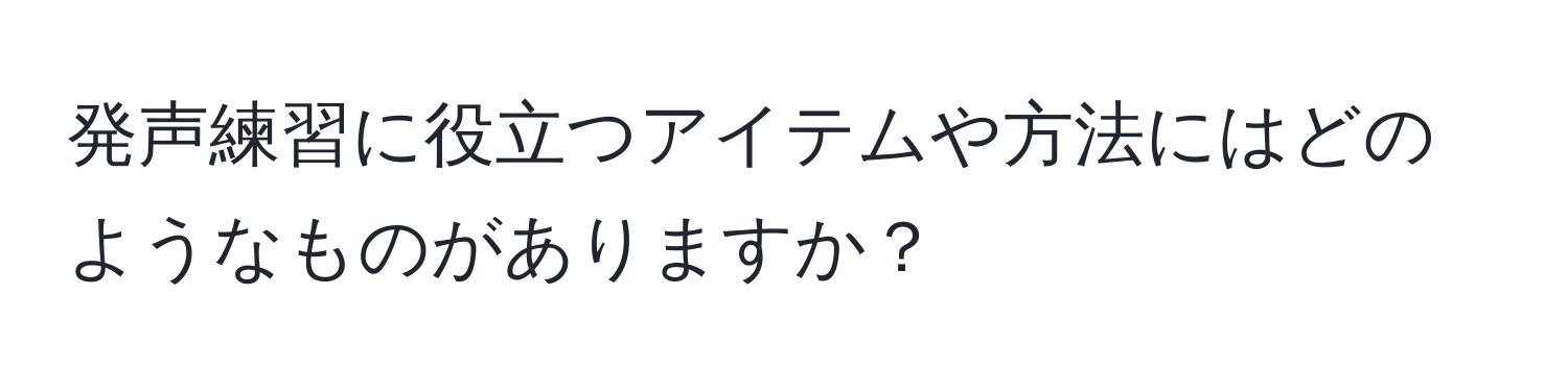 発声練習に役立つアイテムや方法にはどのようなものがありますか？