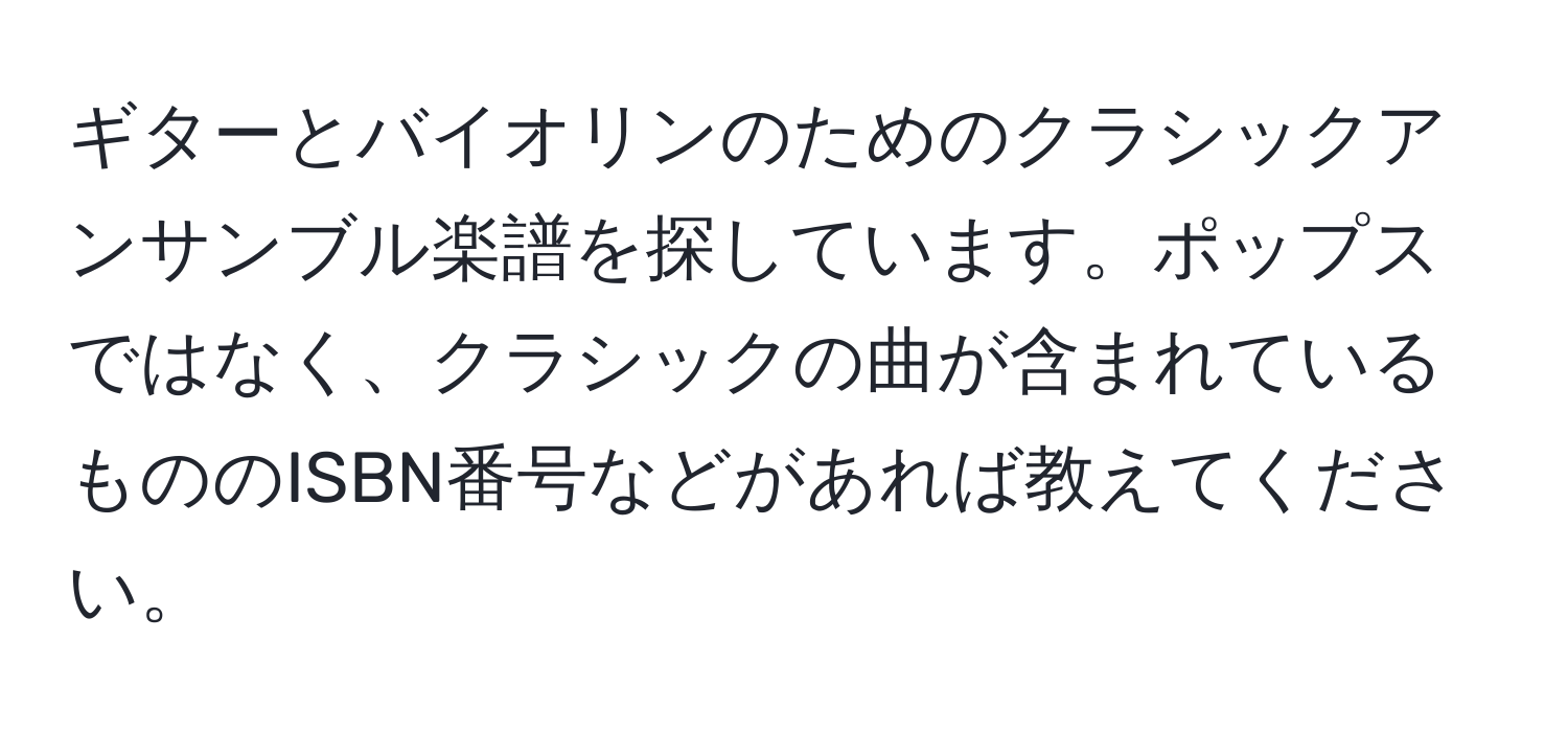 ギターとバイオリンのためのクラシックアンサンブル楽譜を探しています。ポップスではなく、クラシックの曲が含まれているもののISBN番号などがあれば教えてください。