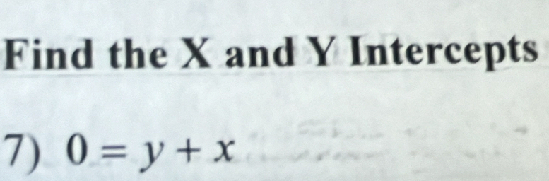 Find the X and Y Intercepts 
7) 0=y+x