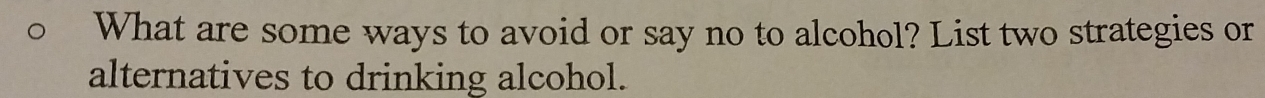 What are some ways to avoid or say no to alcohol? List two strategies or 
alternatives to drinking alcohol.