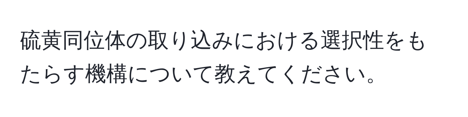 硫黄同位体の取り込みにおける選択性をもたらす機構について教えてください。