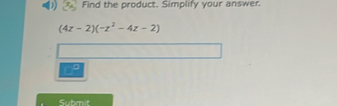 Find the product. Simplify your answer.
(4z-2)(-z^2-4z-2)
□^(□)
Submit