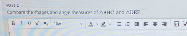 Compare the shapes and angle measures of △ ABC and △ DEF : 
B I u X^2 X_2 15px A