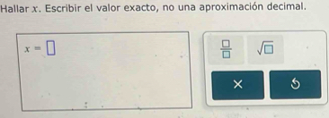 Hallar x. Escribir el valor exacto, no una aproximación decimal.
x=□
 □ /□   sqrt(□ )
×