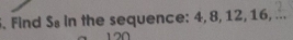 Find S. In the sequence: 4, 8, 12, 16, ...
120