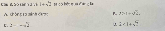 So sánh 2 và 1+sqrt(2) ta có kết quả đúng là:
A. Không so sánh được. B. 2≥ 1+sqrt(2).
C. 2=1+sqrt(2). D. 2<1+sqrt(2).