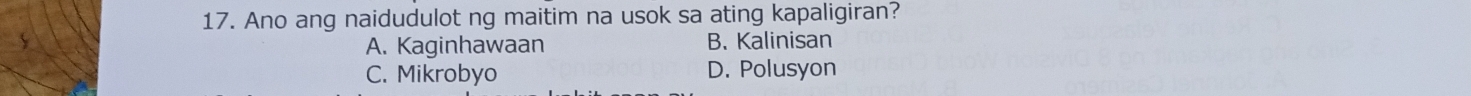 Ano ang naidudulot ng maitim na usok sa ating kapaligiran?
A. Kaginhawaan B. Kalinisan
C. Mikrobyo D. Polusyon